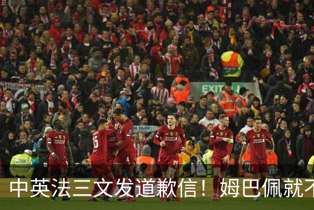 中英法三文发道歉信！姆巴佩就不当言论道歉：对中国怀有深深敬意