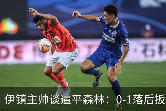 伊镇主帅谈逼平森林：0-1落后扳平靠咬牙硬拼，满意客场拿分