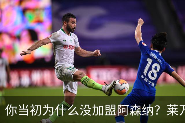 你当初为什么没加盟阿森纳？莱万调侃回应：我想赢得一些冠军