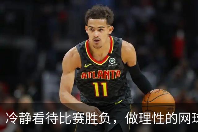 冷静看待比赛胜负，做理性的网球球迷