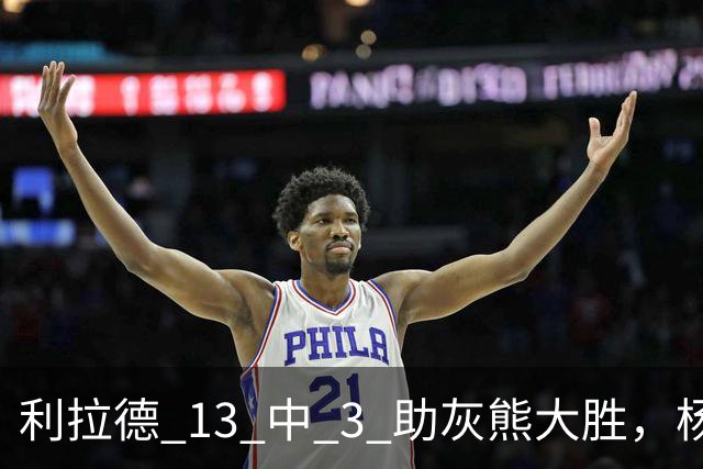 利拉德 13 中 3 助灰熊大胜，杨瀚森第五中锋，巴特尔一纪录稳如泰山