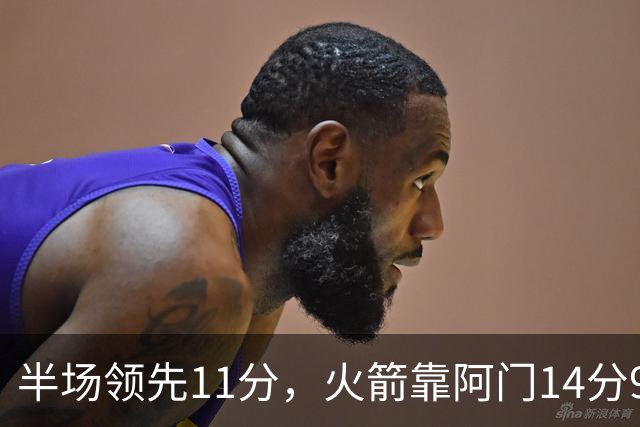 半场领先11分，火箭靠阿门14分9篮板压住老鹰