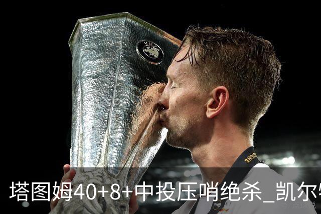 塔图姆40+8+中投压哨绝杀 凯尔特人加时险胜篮网