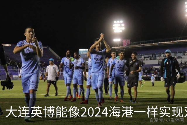 大连英博能像2024海港一样实现双冠王吗