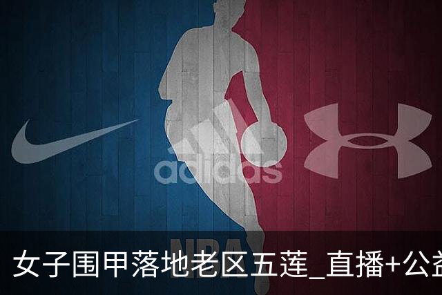 女子围甲落地老区五莲 直播+公益课+车轮战将轮番上演