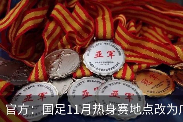 官方：国足11月热身赛地点改为广东肇庆，将对阵马来西亚、巴林