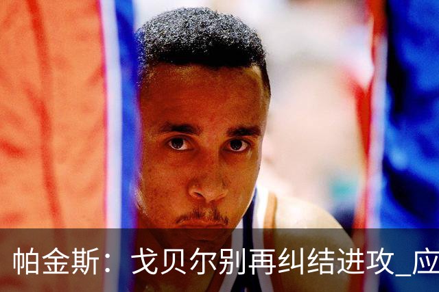 帕金斯：戈贝尔别再纠结进攻 应该专心争夺最佳防守球员