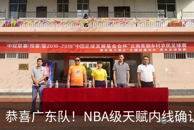 恭喜广东队！NBA级天赋内线确认加盟，保底总决赛了！