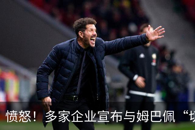 愤怒！多家企业宣布与姆巴佩“切割”，坚决反对其不当言论