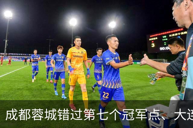 成都蓉城错过第七个冠军点、大连英博会成黑马？中超夺冠悬念延续到最后一轮