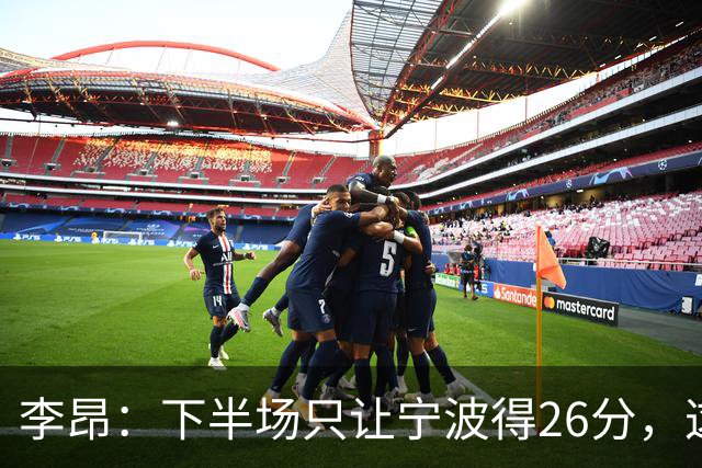 李昂：下半场只让宁波得26分，这是赢球关键