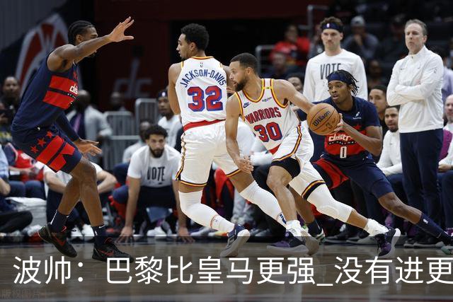 波帅：巴黎比皇马更强 没有进更多球是一大遗憾