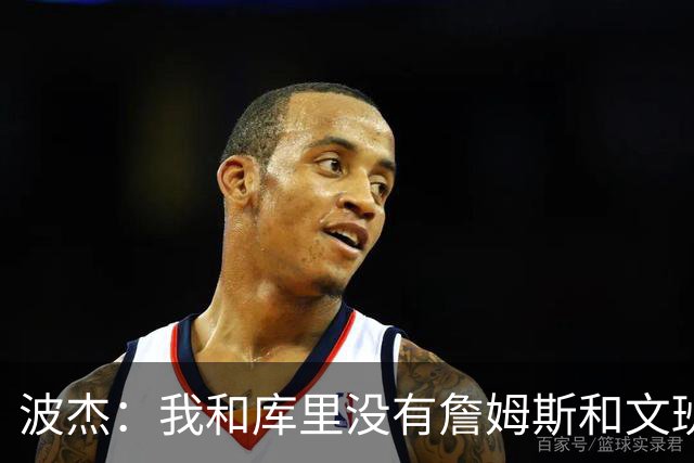 波杰：我和库里没有詹姆斯&文班身体天赋 但技术和头脑能决定很多