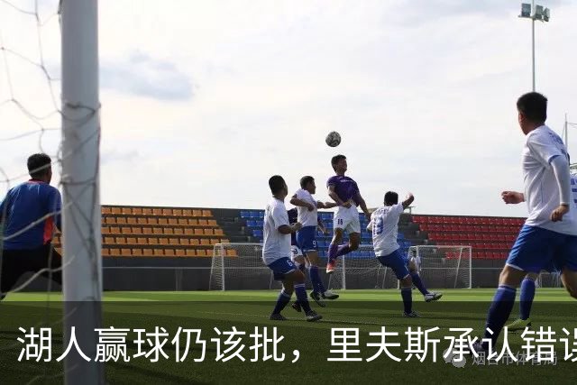 湖人赢球仍该批，里夫斯承认错误！东契奇要改两错，凯斯勒有隐患
