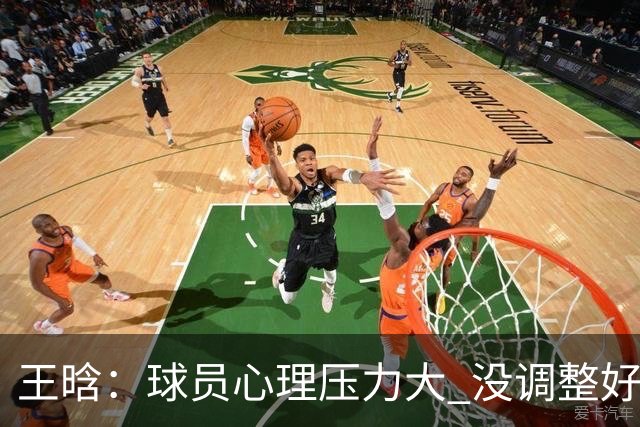 王晗：球员心理压力大 没调整好是我的责任