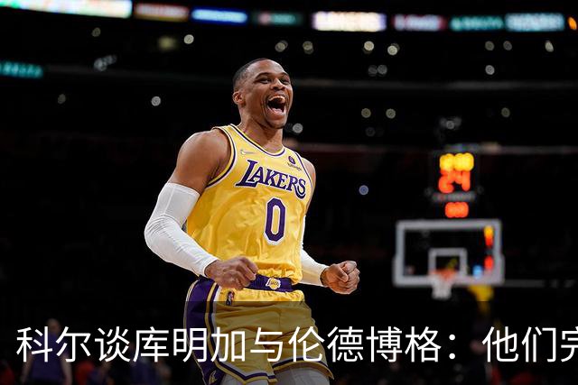 科尔谈库明加与伦德博格：他们完全不同，祝他一切顺利