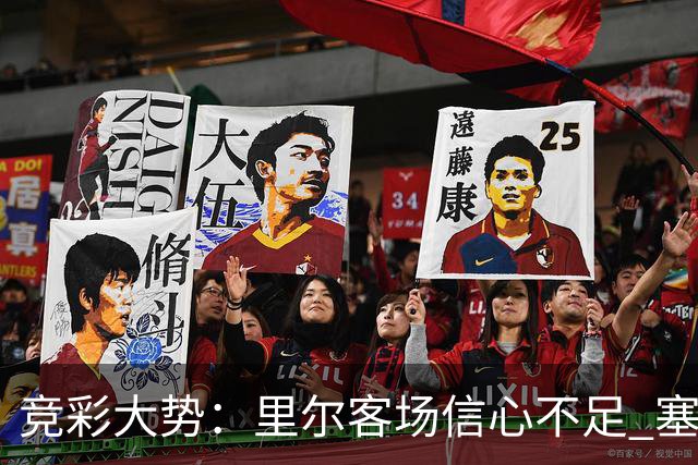 竞彩大势：里尔客场信心不足 塞尔塔无惧皇社