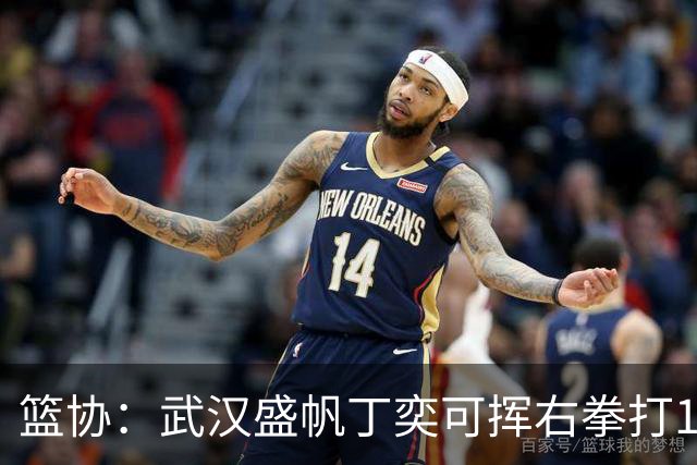 篮协：武汉盛帆丁奕可挥右拳打18号左拳打9号 停赛8场