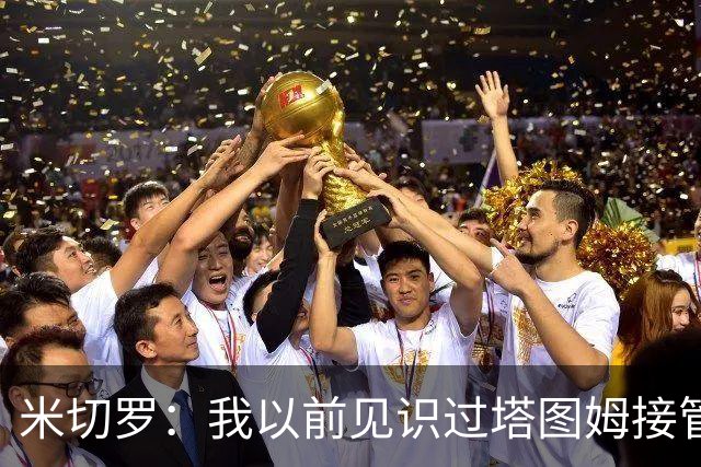 米切罗：我以前见识过塔图姆接管比赛 作为队友看起来更叹为观止