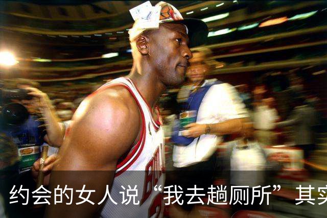 约会的女人说“我去趟厕所”其实是给你暗示，别傻傻不知道