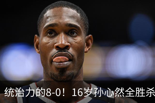 统治力的8-0！16岁孙心然全胜杀进年终决赛，争冠时间+对手全出炉