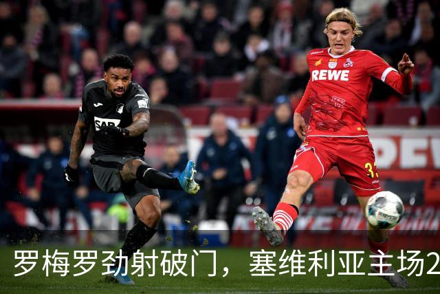 罗梅罗劲射破门，塞维利亚主场2-0战胜奥萨苏纳，西甲积分榜最新动态
