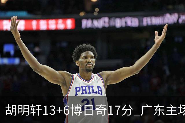 胡明轩13+6博日奇17分 广东主场险胜江苏