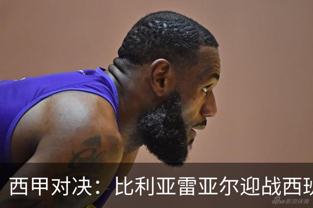 西甲对决：比利亚雷亚尔迎战西班牙人，佩雷斯强调“专注于自身”