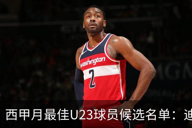 西甲月最佳U23球员候选名单：迪奥曼德入选