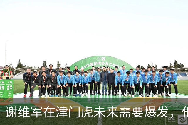 谢维军在津门虎未来需要爆发，他曾经是国脚，值得期待