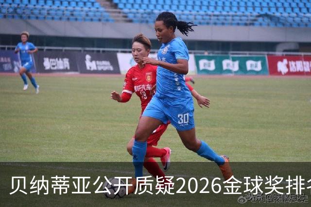 贝纳蒂亚公开质疑2026金球奖排名：梅西凭什么位列第五？