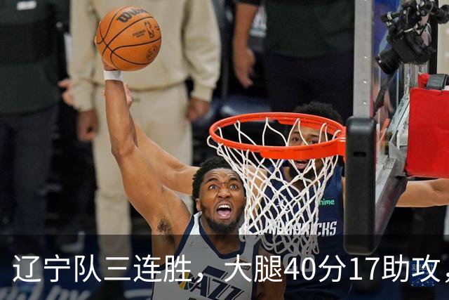 辽宁队三连胜，大腿40分17助攻，赵继伟缺战李虎翼末节10分
