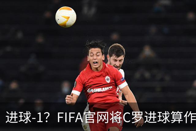 进球-1？FIFA官网将C罗进球算作对手乌龙，沙特联官网仍是C罗进球