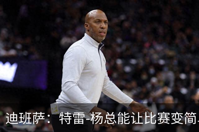 迪班萨：特雷-杨总能让比赛变简单 跟他并肩作战很有趣