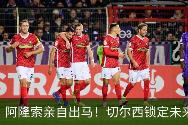 阿隆索亲自出马！切尔西锁定未来核心！1 亿天才铁心来投
