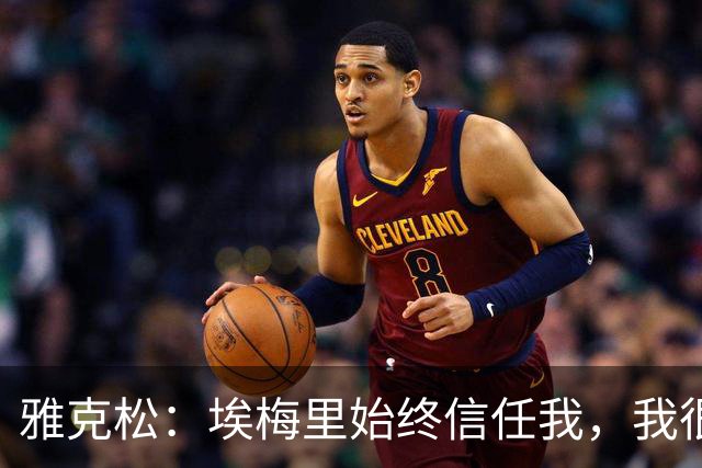 雅克松：埃梅里始终信任我，我很高兴能够再次与他合作