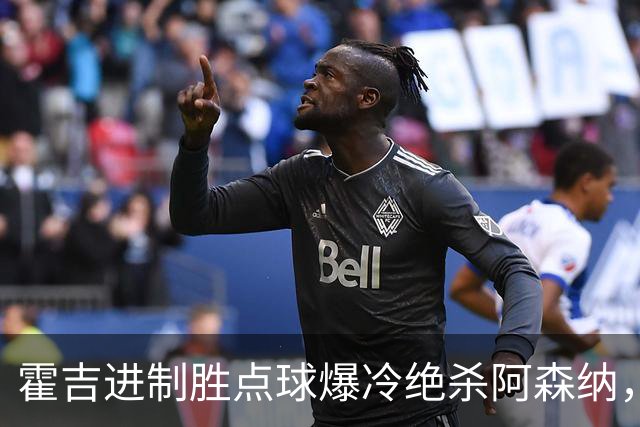 霍吉进制胜点球爆冷绝杀阿森纳，采访爆粗天空体育道歉4次