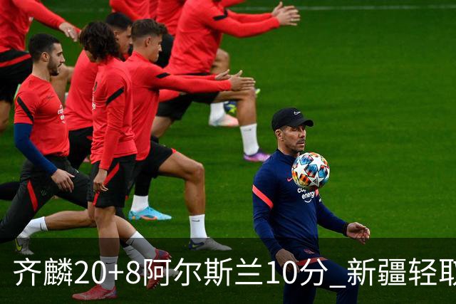 齐麟20+8阿尔斯兰10分 新疆轻取肯帝亚夺2连胜