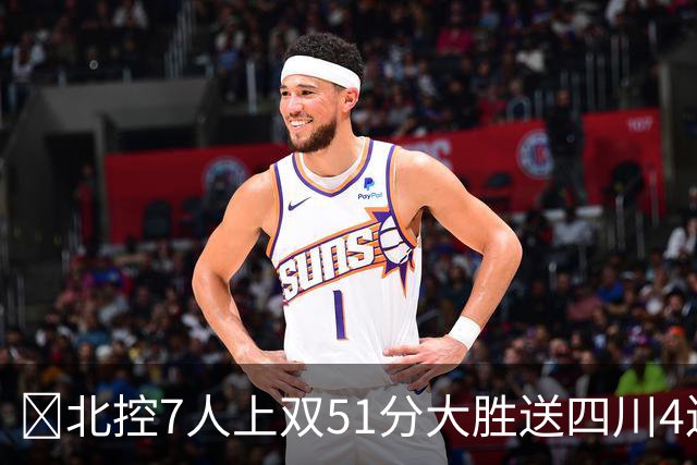 🏀北控7人上双51分大胜送四川4连败 贾尔斯26+12 廖三宁13+7