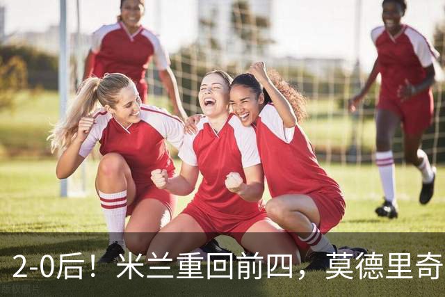 2-0后！米兰重回前四，莫德里奇神级传球，阿莫林8轮不败有望争冠