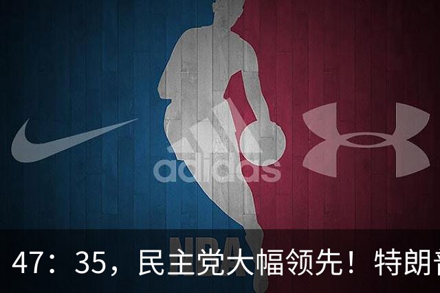47：35，民主党大幅领先！特朗普支持率暴跌，共和党这次没戏了？