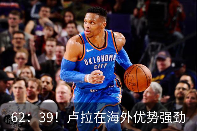 62：39！卢拉在海外优势强劲
