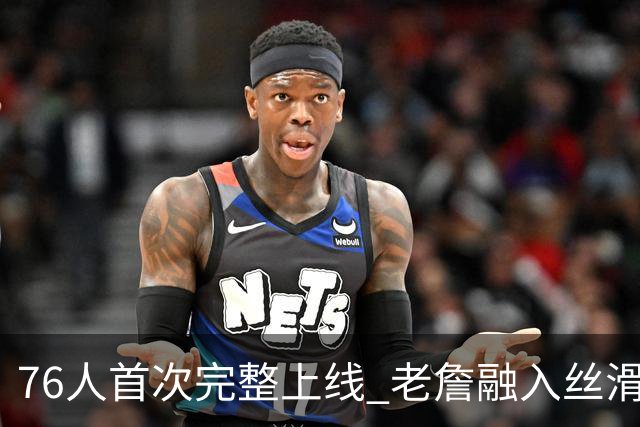 76人首次完整上线 老詹融入丝滑恩比德不合群？