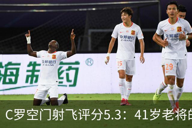 C罗空门射飞评分5.3：41岁老将的尴尬与千球大关