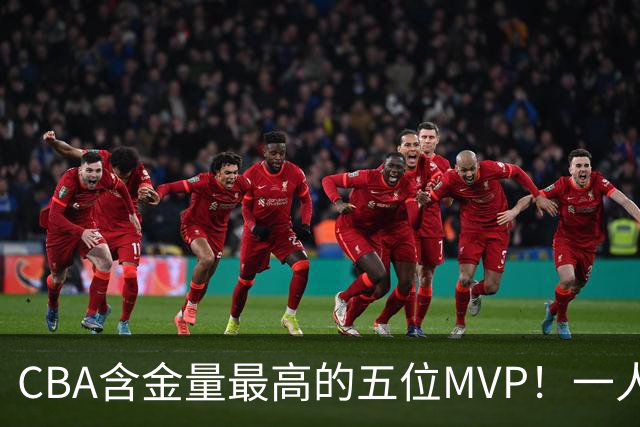 CBA含金量最高的五位MVP！一人扛起一支球队，每一座奖杯都实至名归，榜首毫无争议